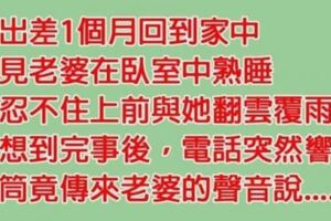 老公在外出差一個月，回到家與老婆親熱後，接到電話才知道犯下大錯！