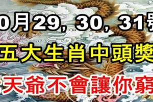 10月29，30，31號五大生肖中頭獎，老天爺不會讓你窮