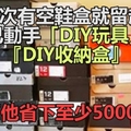 他每次有空鞋盒就留起來,自己動手「DIY玩具」、『DIY收納盒』,結果幫他省下至少5000元啊！