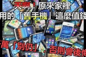 天啊！原來家裡 不用的「舊手機」這麼值錢！千萬「別仍」，否則會後悔!