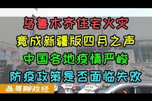 乌鲁木齐住宅失火为何成为舆论场核弹？上海四月之声再现？中国各地疫情严峻，防疫政策是否面临失败？