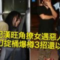 巴漢旺角撩女遇惡人　遭舞刀掟桶爆樽3招還以顏色