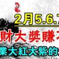 2月5.6.7號橫財大獎賺不停，事業大紅大紫的生肖