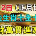 2月12日（正月廿二）十全十美，錢財萬貫進家門的生肖