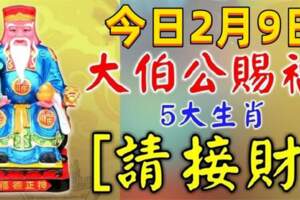 今日2月9日大伯公賜福，五大生肖請接財