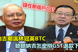 納吉發帖嘲諷林冠英BTC 聽聽納吉怎麼辯GST退款下落