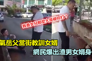 霸氣岳父當街教訓女婿 網民爆出渣男女婿身份！《內附視頻》