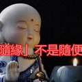 「隨緣」不是隨便！我們在生活中，經常說起「隨緣」兩個字。