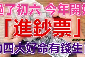 過了初六，今年開始「賺大錢」，開始「進鈔票」的4大好命有錢生肖！ 