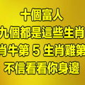 十個富人，九個都是這些生肖！生肖牛第5 生肖雞第4, 不信看看你身邊！ 