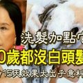 洗髮加點它，60歲都沒白頭髮，堅持15天效果太出乎意料了！ 