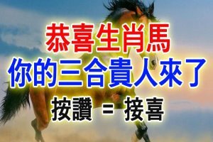 恭喜生肖馬，你的「三合貴人」來了，快來接吧！ 