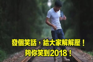 發個笑話 ，給大家解解壓 ！夠你笑到2018 ！