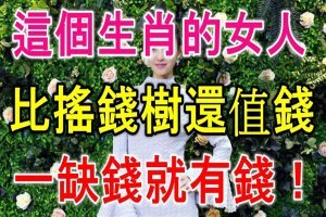 這個生肖的女人，比搖錢樹還值錢，一缺錢就有錢！你家有嗎？