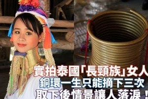 實拍泰國「長頸族」女人：銅環一生只能摘下三次，取下後情景讓人落淚！