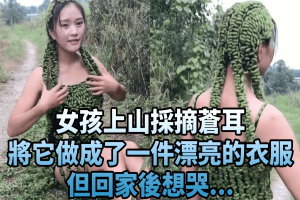 女孩上山採摘蒼耳，將它做成了一件漂亮的衣服，但回家後想哭...