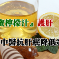 中醫抗肝癌降低發生率　『蜂蜜檸檬汁』護肝