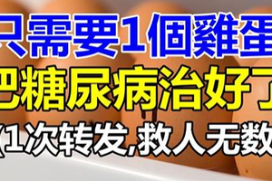 只需要1個雞蛋，就能輕松降血糖！糖尿病治好了！視頻(1次轉發,救人無數) 