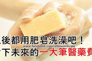 以後都用肥皂洗澡吧！省下未來的一大筆醫藥費！ 