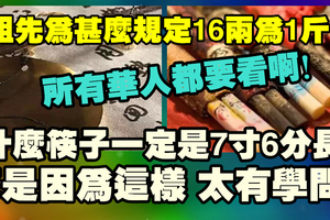 華人祖先為什麼規定16兩為1斤？筷子的長度為什麼一定是7寸6分？原來中華文化真的太奧妙了！是華人就一定要看啊！