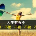 人生有五不：不等、不管、不看、不做、不給！（太精闢了）