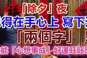 速傳！「除夕」夜，記得在手心上寫下這「兩個字」！！就能「心想事成」，好運旺旺來！ 