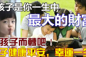 孩子是你一生中最大的財富， 為孩子而轉吧 ！ 孩子健康平安，幸運一生！