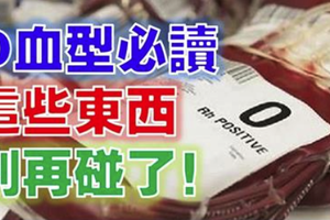 誰是O型血的看過來！別再碰「這些東西」了，因為你很可能而因此喪命！ 