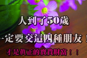 人到了50歲，一定要交這四種朋友！才是真正的寶貴財富！！ 