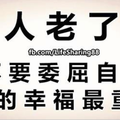 人 老 了，不 要 委 屈 自 己，過 的 幸 福 最 重 要！ 