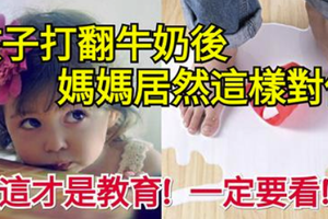 孩子打翻牛奶後媽媽居然這樣對他...這才是教育，值得爸爸媽媽們好好學學！