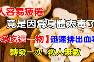 人容易疲倦竟是因為身體太毒了【多吃這一物】迅速排出血毒濕毒脂毒！一次轉發，救人無數！ 