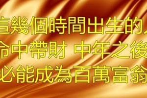 這幾個時間出生的人，命中帶財，中年之後必能成為百萬富翁