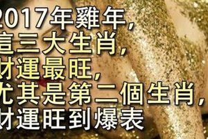 【2017年雞年】，這三大生肖，財運最旺，尤其是第二個生肖，財運旺到爆表。