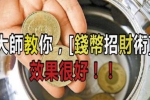 大師教你，錢幣招財術，好多人試了說效果很好，趕快來做。。。