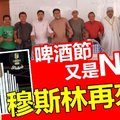 【搞什么】啤酒节又是NO ! ! 穆斯林再来作乱 ~~ 大马叫什么“多元”嘛? 放屁就有~~