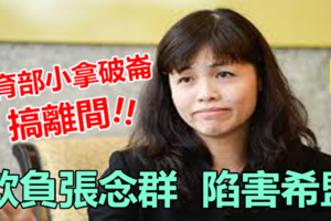 教育部小拿破崙搞離間，欺負陷害新人張念群，害希盟被華社痛批~~太可惡 !!