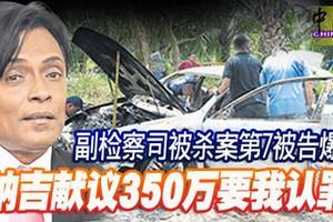 副检察司被杀案第7被告爆料 “纳吉献议350万要我认罪”