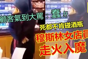 (有视频)【气结傻眼】穆斯林女店员走火入魔，死都不肯碰酒瓶，呆等结账的顾客气到大骂：蠢!!