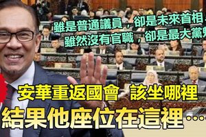 【费思量】双重身份太特殊，官员安排也头大 !! 安华重返国会，该坐哪儿? 结果他座位在……