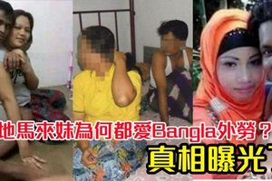 本地马来妹为何都爱Bangla外劳真相曝光了，原来是这样！