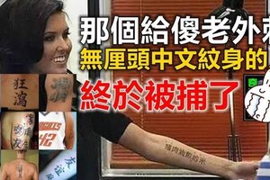 【有图】还记得那个给“傻老外刺无厘头”中文纹身的人吗？ 被捕了！