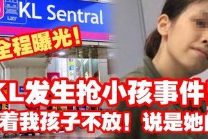 【KL发生抢小孩事件】抓着我孩子说是她的 找警求助她也没怕过！