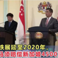 隆新高鐵展延至2020年，大馬須賠償新加坡4500萬令吉！