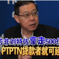 若非刘特佐“拿走”500亿 林冠英：PTPTN贷款者就可延迟还钱