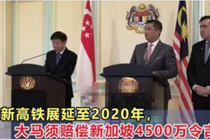 隆新高鐵展延至2020年，大馬須賠償新加坡4500萬令吉！