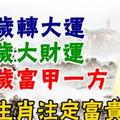 30歲轉大運，40歲大財運，50歲富甲一方。三大生肖註定富貴一生！