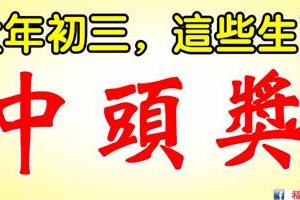 2月18日，大年初三，這些生肖中頭獎。有你嗎？