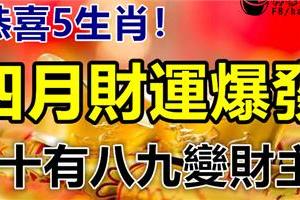 恭喜5大生肖，四月財運爆發，十有八九變財主！