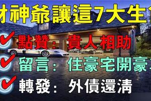 財神爺說這七大生肖狗年財運旺不停，點贊：貴人相助，留言：買豪宅、開豪車，轉發：外債還清